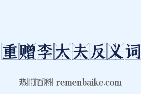 重赠李大夫反义词是什么意思的图片